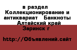  в раздел : Коллекционирование и антиквариат » Банкноты . Алтайский край,Заринск г.